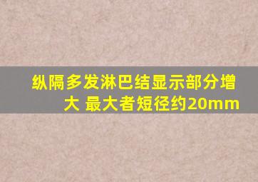 纵隔多发淋巴结显示部分增大 最大者短径约20mm